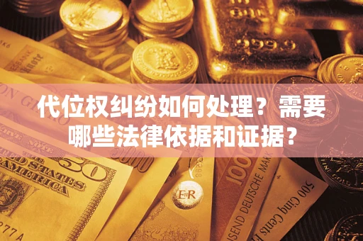 武汉代位权纠纷如何处理？需要哪些法律依据和证据？