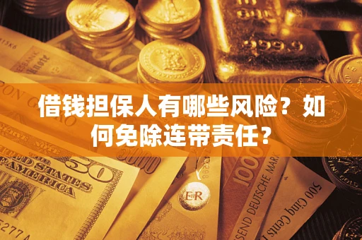 武汉借钱担保人有哪些风险？如何免除连带责任？