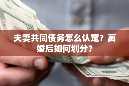 武汉夫妻共同债务怎么认定？离婚后如何划分？