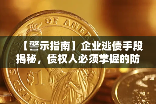武汉【警示指南】企业逃债手段揭秘，债权人必须掌握的防坑宝典