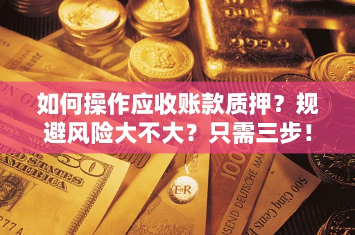 武汉如何操作应收账款质押？规避风险大不大？只需三步！