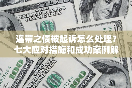 武汉连带之债被起诉怎么处理？七大应对措施和成功案例解析
