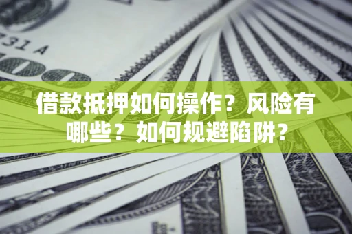 武汉借款抵押如何操作?风险有哪些?如何规避陷阱? 武汉借款抵押如何操作?风险有哪些?如何规避陷阱?
