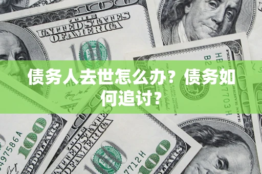 武汉债务人去世怎么办？债务如何追讨？