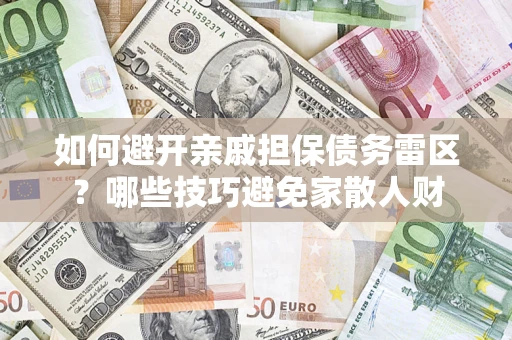 武汉如何避开亲戚担保债务雷区？哪些技巧避免家散人财