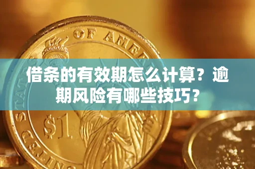 武汉借条的有效期怎么计算？逾期风险有哪些技巧？