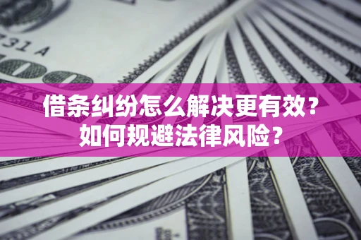 武汉借条纠纷怎么解决更有效？如何规避法律风险？