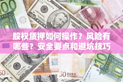 武汉股权质押如何操作？风险有哪些？安全要点和避坑技巧？