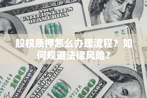 武汉股权质押怎么办理流程？如何规避法律风险？
