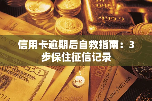 武汉信用卡逾期后自救指南：3步保住征信记录