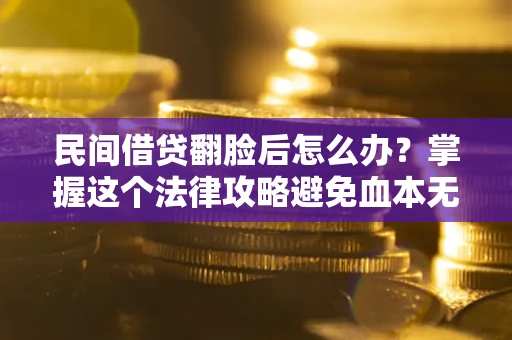 武汉民间借贷翻脸后怎么办？掌握这个法律攻略避免血本无归