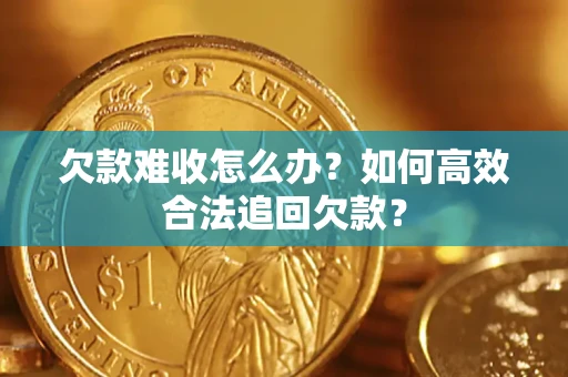 武汉欠款难收怎么办？如何高效合法追回欠款？