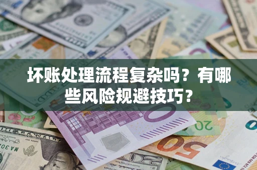 武汉坏账处理流程复杂吗？有哪些风险规避技巧？