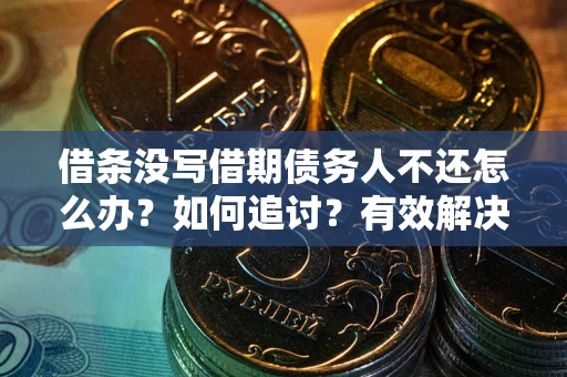 武汉借条没写借期债务人不还怎么办？如何追讨？有效解决方案！