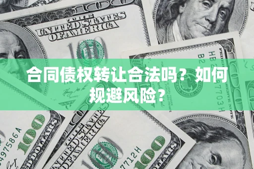 武汉合同债权转让合法吗?如何规避风险? 武汉合同债权转让合法吗?如何规避风险?