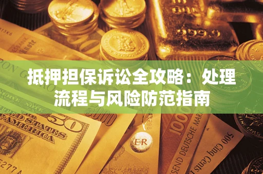 武汉抵押担保诉讼全攻略：处理流程与风险防范指南