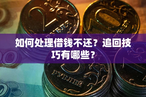 武汉如何处理借钱不还？追回技巧有哪些？