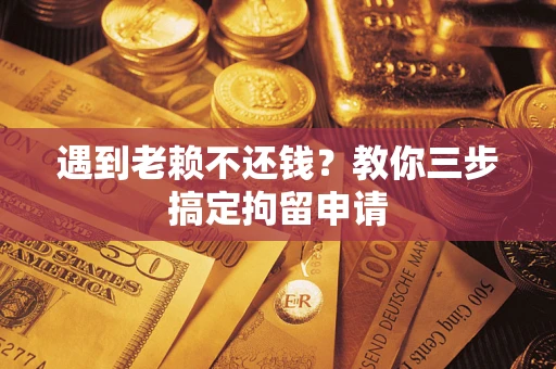 武汉遇到老赖不还钱？教你三步搞定拘留申请