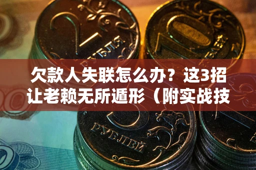 武汉欠款人失联怎么办？这3招让老赖无所遁形（附实战技巧）