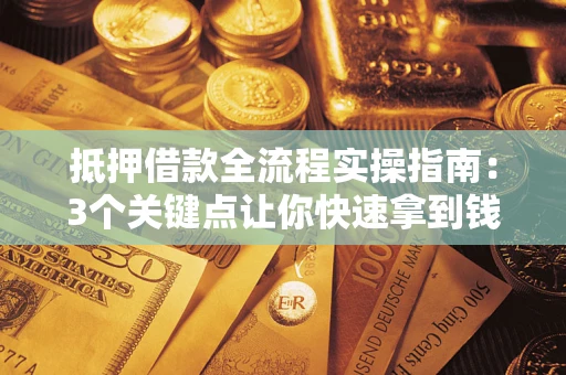 武汉抵押借款全流程实操指南：3个关键点让你快速拿到钱