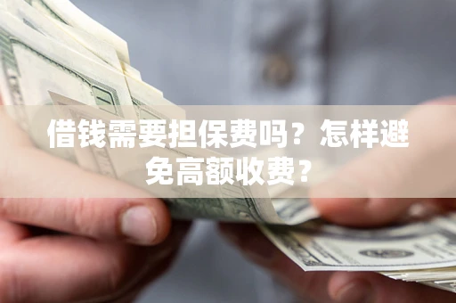 武汉借钱需要担保费吗？怎样避免高额收费？