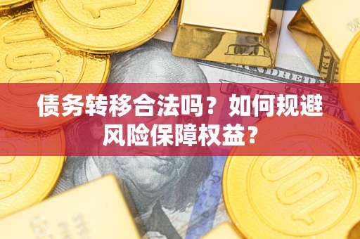 武汉债务转移合法吗？如何规避风险保障权益？