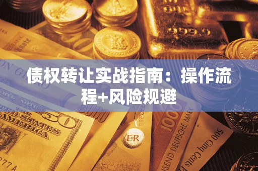 武汉债权转让实战指南：操作流程+风险规避