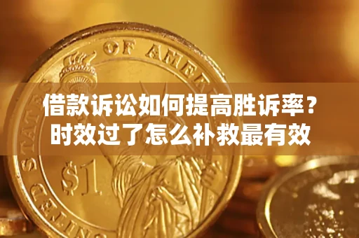 武汉借款诉讼如何提高胜诉率？时效过了怎么补救最有效