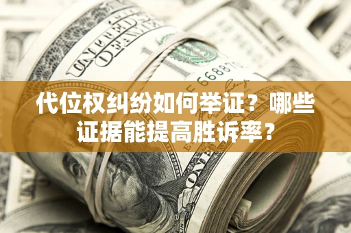 武汉代位权纠纷如何举证？哪些证据能提高胜诉率？