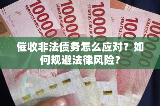 武汉催收非法债务怎么应对？如何规避法律风险？