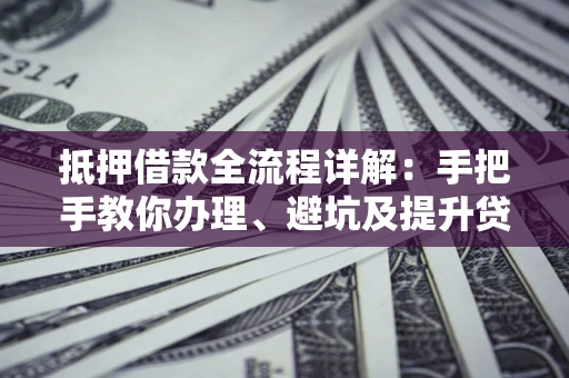 武汉抵押借款全流程详解：手把手教你办理、避坑及提升贷款额度