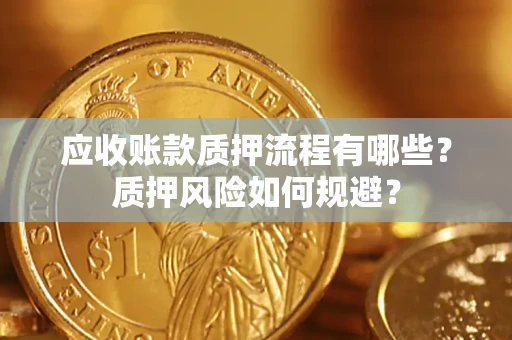 武汉应收账款质押流程有哪些？质押风险如何规避？