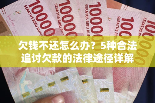 武汉欠钱不还怎么办？5种合法追讨欠款的法律途径详解