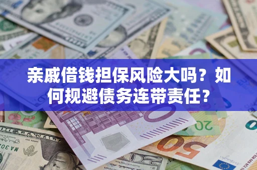 武汉亲戚借钱担保风险大吗？如何规避债务连带责任？
