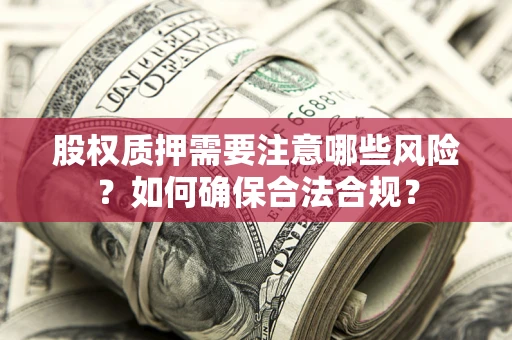 武汉股权质押需要注意哪些风险？如何确保合法合规？
