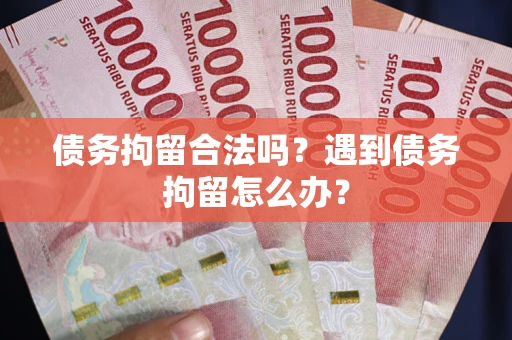 武汉债务拘留合法吗？遇到债务拘留怎么办？