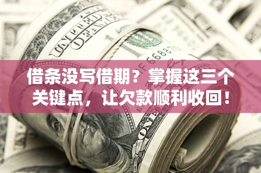 武汉借条没写借期？掌握这三个关键点，让欠款顺利收回！