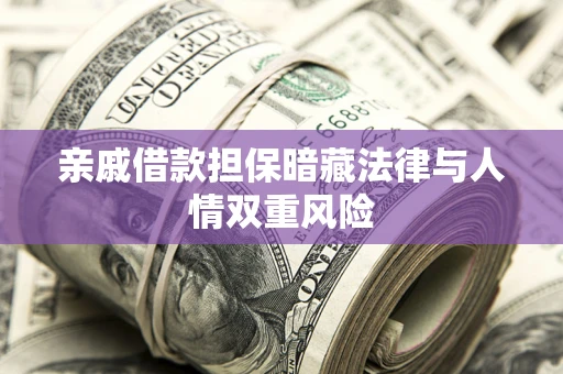 武汉亲戚借款担保暗藏法律与人情双重风险