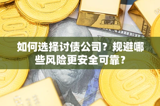 武汉如何选择讨债公司？规避哪些风险更安全可靠？