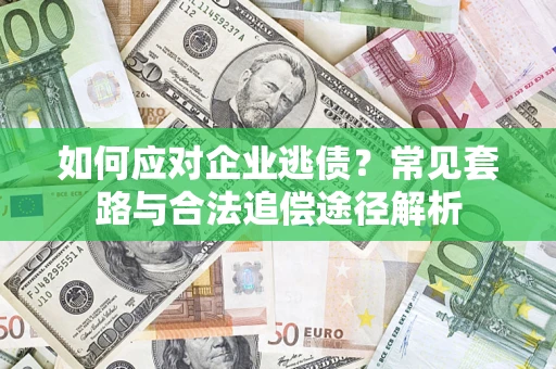 武汉如何应对企业逃债？常见套路与合法追偿途径解析
