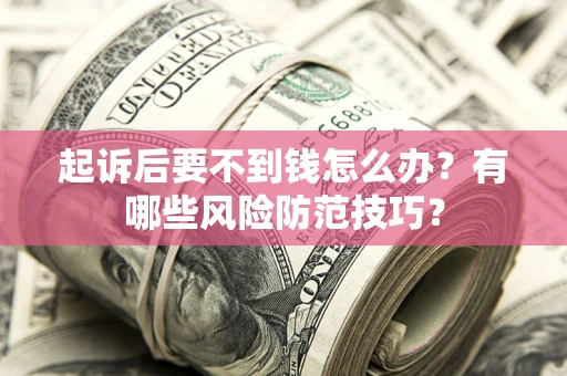 武汉起诉后要不到钱怎么办?有哪些风险防范技巧? 武汉起诉后要不到钱怎么办?有哪些风险防范技巧?