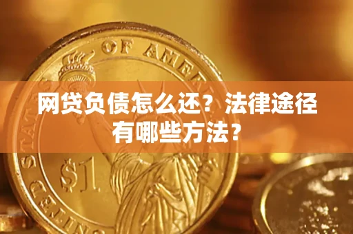 武汉网贷负债怎么还？法律途径有哪些方法？