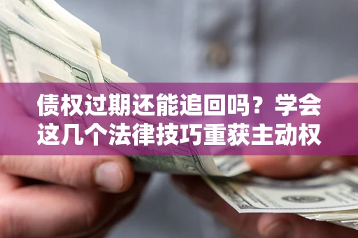 武汉债权过期还能追回吗？学会这几个法律技巧重获主动权