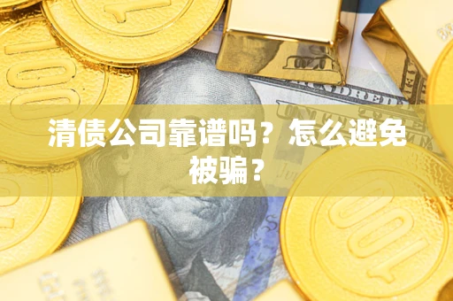 武汉清债公司靠谱吗？怎么避免被骗？