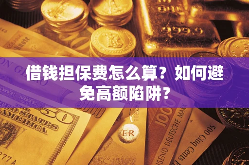武汉借钱担保费怎么算？如何避免高额陷阱？
