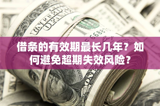 武汉借条的有效期最长几年？如何避免超期失效风险？