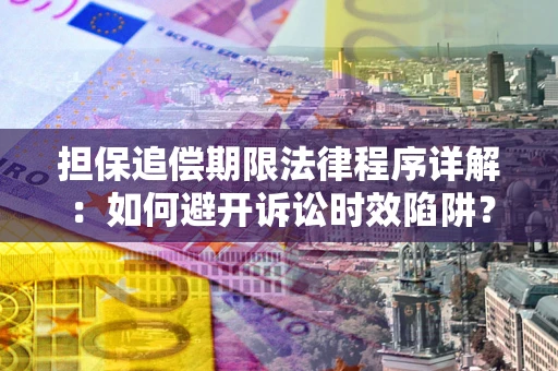 武汉担保追偿期限法律程序详解：如何避开诉讼时效陷阱？
