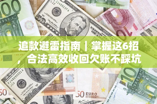武汉追款避雷指南｜掌握这6招，合法高效收回欠账不踩坑