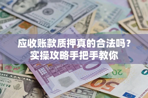 武汉应收账款质押真的合法吗？实操攻略手把手教你