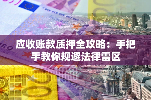 武汉应收账款质押全攻略：手把手教你规避法律雷区